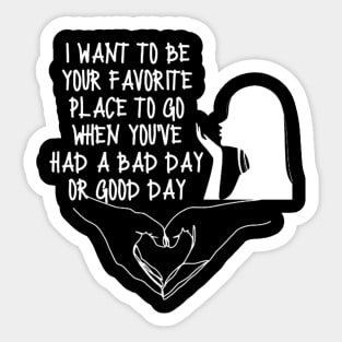 Happy Valentines Day T-Shirt i want to be your favorite place to go when you've had a bad day or good day Sticker